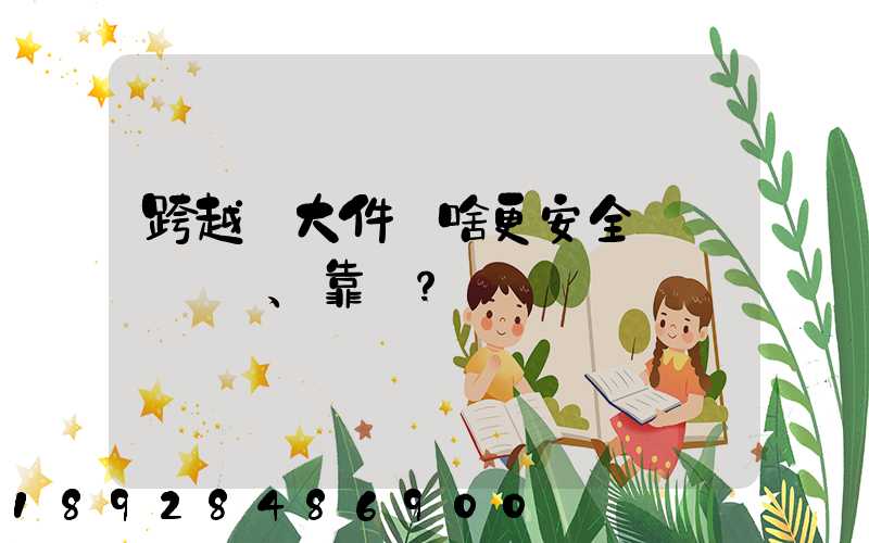 跨越運大件為啥更安全、靠譜？